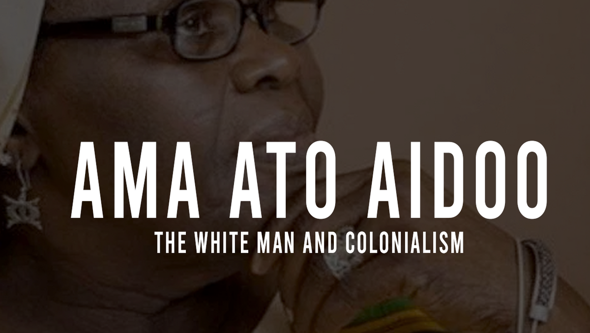 Ghanaian Author Ama Ata Aidoo (1987) The white man and Colonialism